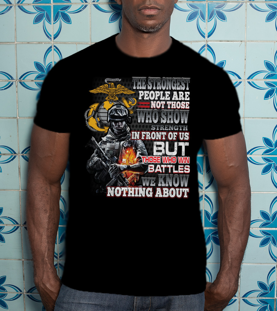 The Strongest People Are Not Those Who Show Strength In Front Of Us But Those Who Win Battles We Know Nothing About Marine Corps Soldier T-Shirt