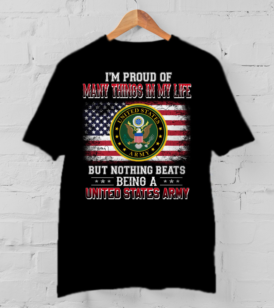 I'm Proud Of Many Things In My Life But Nothing Beats Being A United States Army T-Shirt