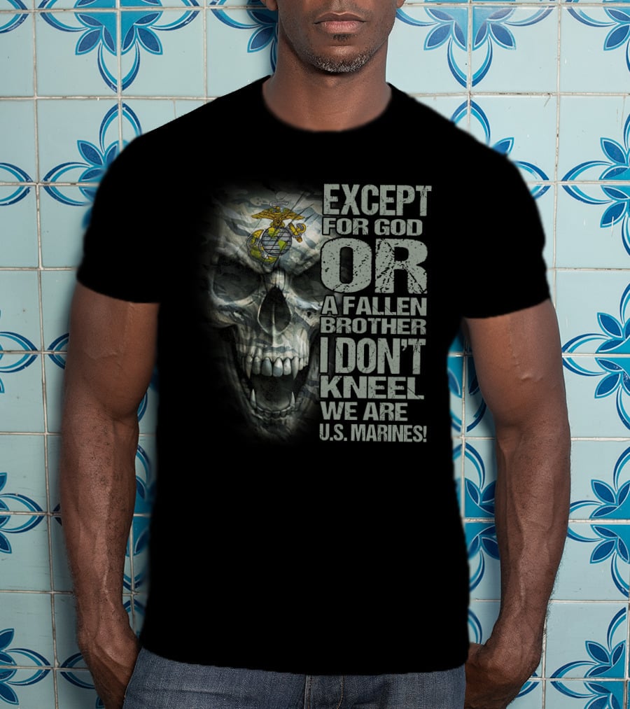 Except For God Or A Fallen Brother I Don't Kneel We Are U.s. Marines Skull With Eagle Globe And Anchor T-Shirt