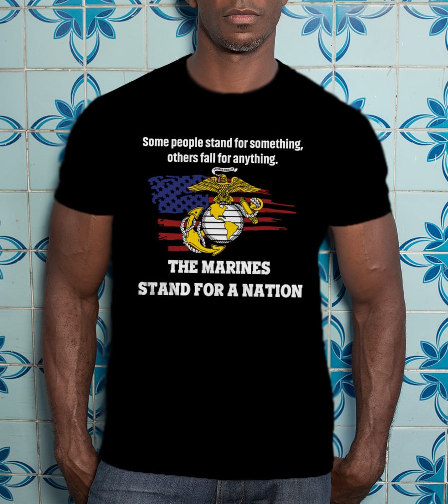 Some People Stand For Something Others Fall For Anything The Marines Stand For A Nation T-Shirt