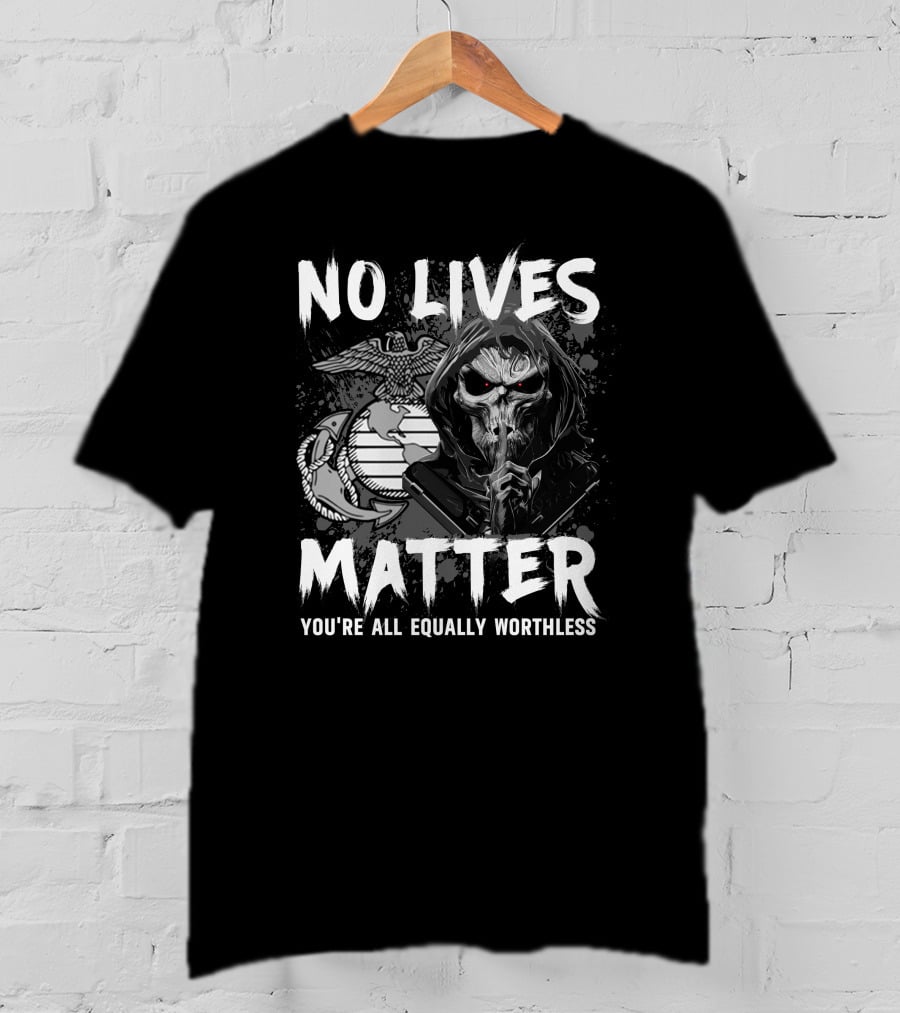 No Lives Matter You're All Equally Worthless Grim Reaper With Marine Corps Symbol T-Shirt