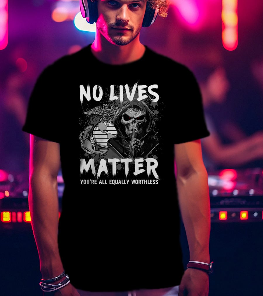 No Lives Matter You're All Equally Worthless Grim Reaper With Marine Corps Symbol T-Shirt