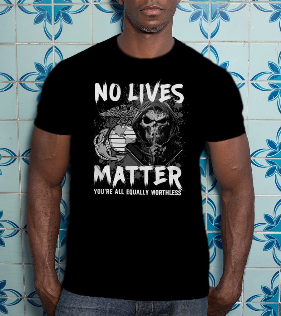 No Lives Matter You're All Equally Worthless Grim Reaper With Marine Corps Symbol T-Shirt