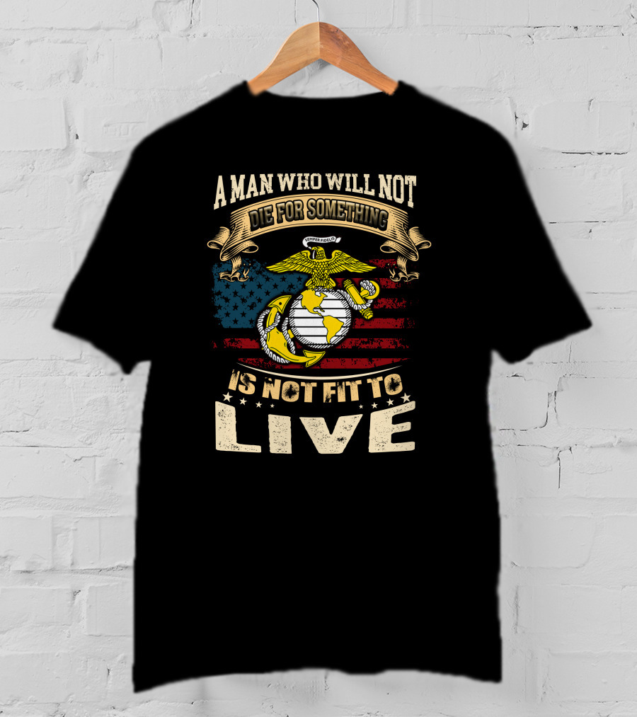 A Man Who Will Not Die For Something Is Not Fit To Live Us Marine Corps Emblem American Flag T-Shirt
