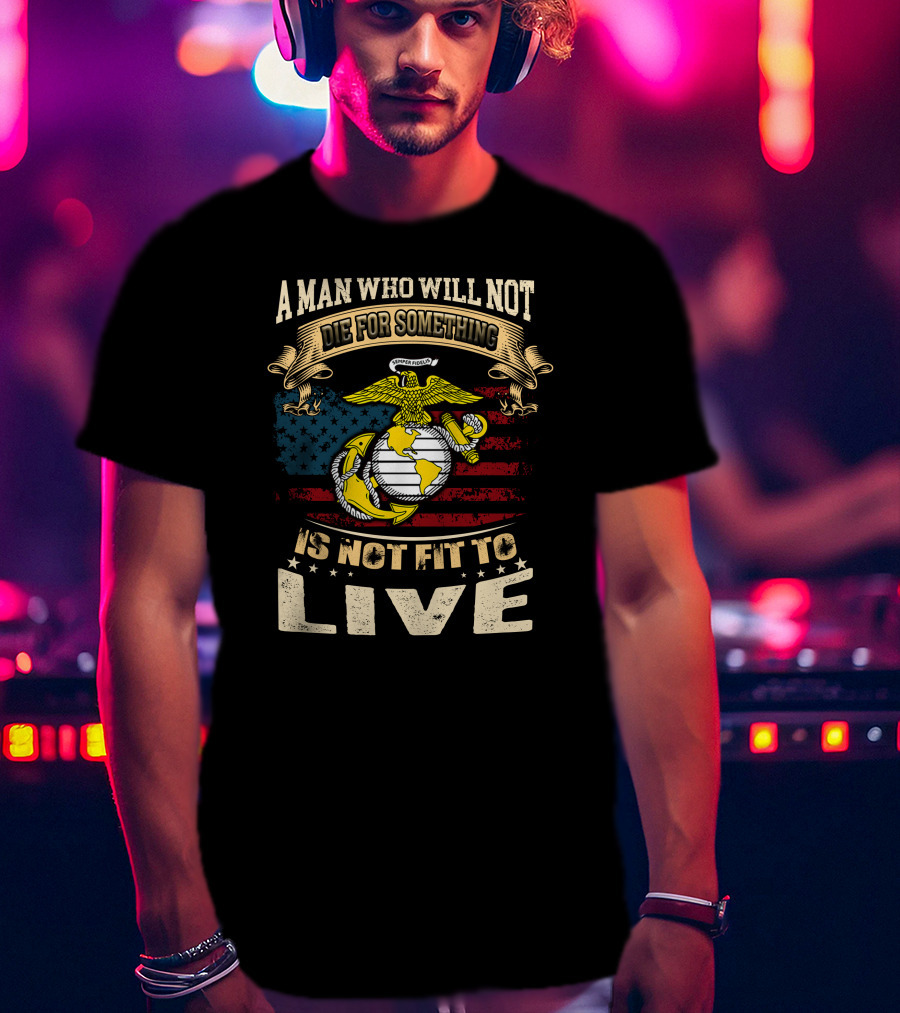 A Man Who Will Not Die For Something Is Not Fit To Live Us Marine Corps Emblem American Flag T-Shirt