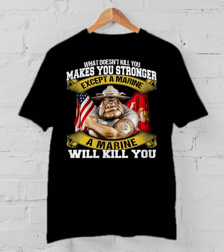 What Doesn't Kill You Makes You Stronger Except A Marine Will Kill You Always Faithful T-Shirt