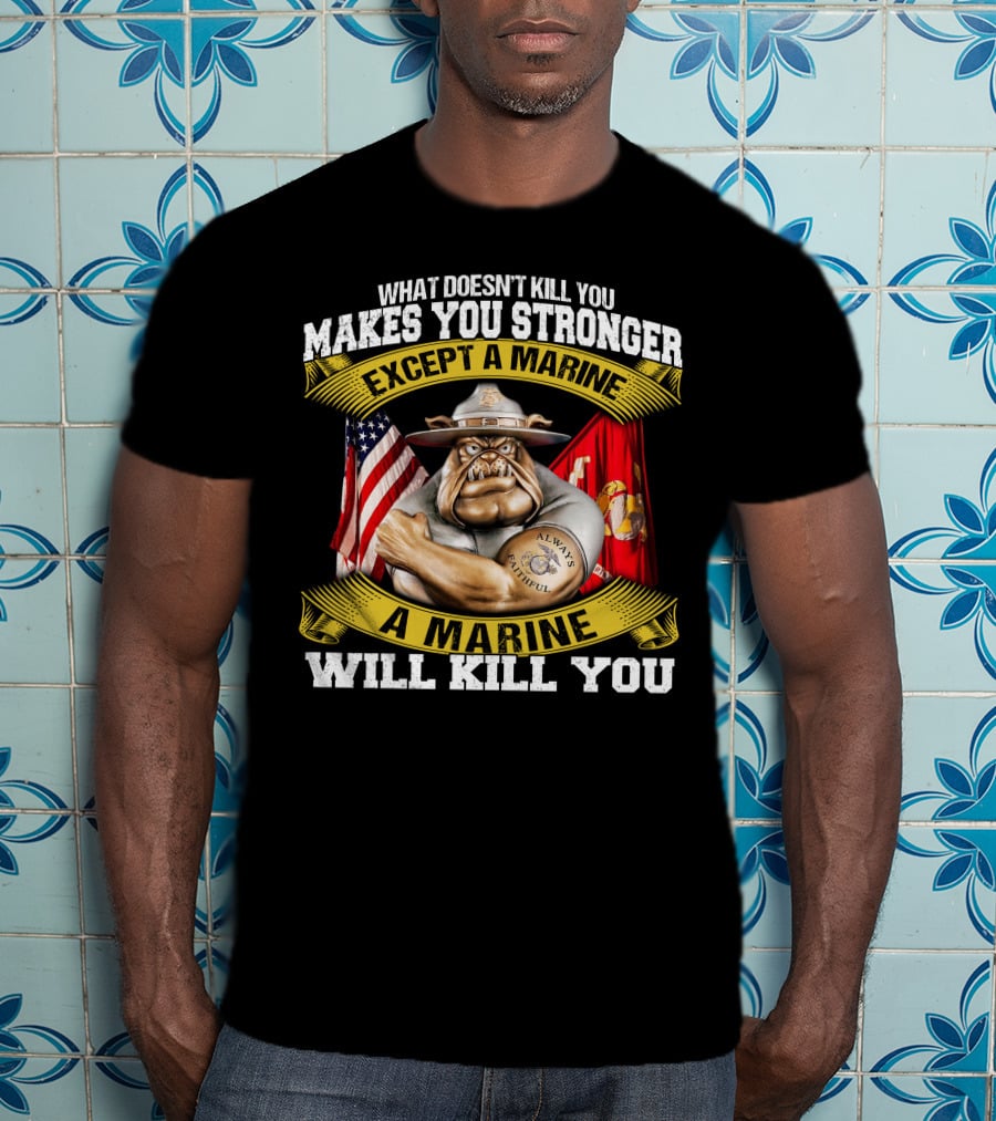 What Doesn't Kill You Makes You Stronger Except A Marine Will Kill You Always Faithful T-Shirt