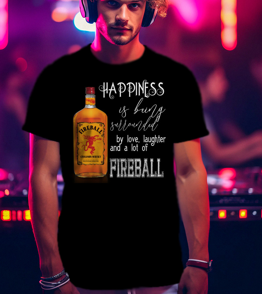 Fireball Happiness Is Being Surrounded By Love Laughter And A Lot Of Fireball Cinnamon Whisky T-Shirt