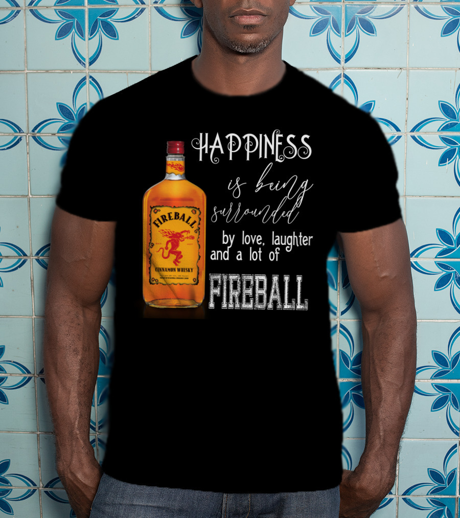 Fireball Happiness Is Being Surrounded By Love Laughter And A Lot Of Fireball Cinnamon Whisky T-Shirt