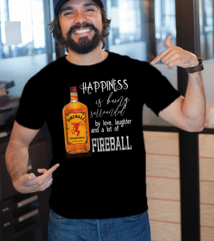 Fireball Happiness Is Being Surrounded By Love Laughter And A Lot Of Fireball Cinnamon Whisky T-Shirt