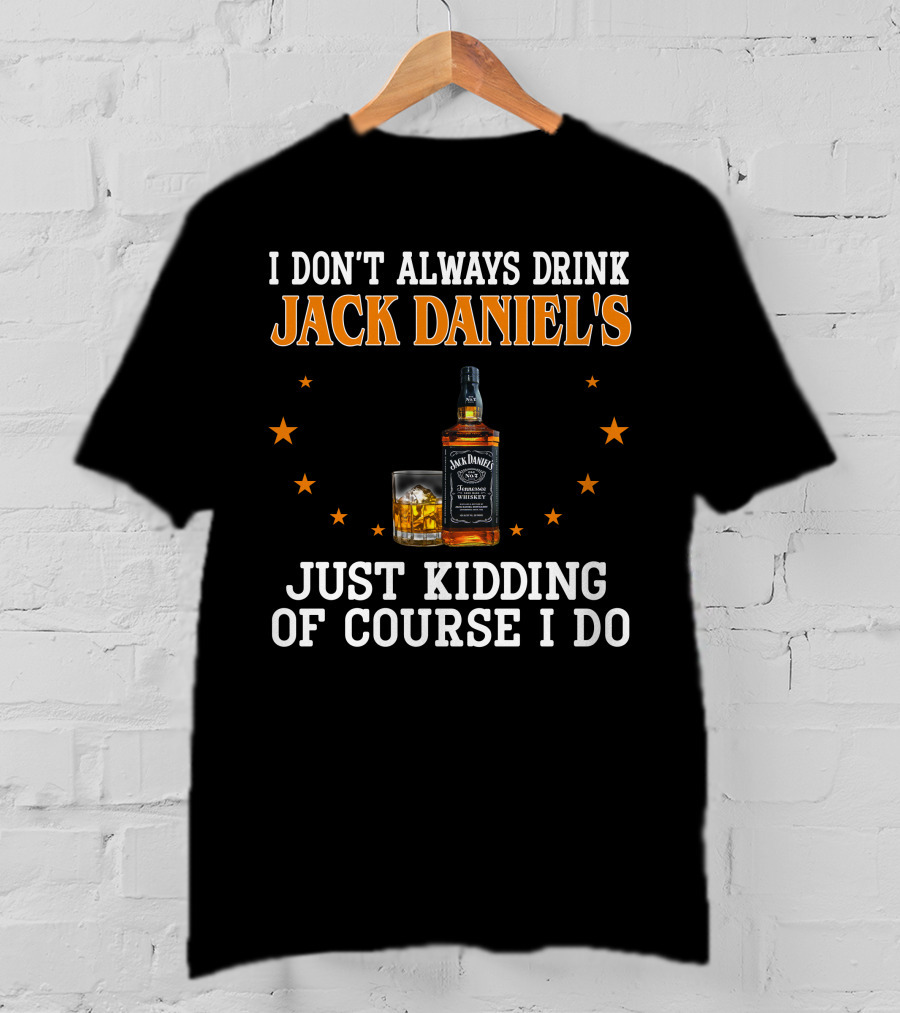 I Don't Always Drink Jack Daniel's Just Kidding Of Course I Do T-Shirt