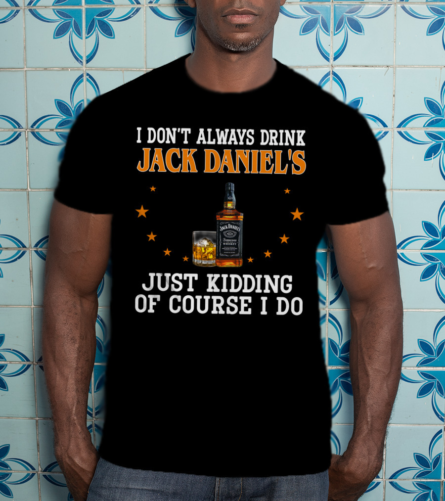 I Don't Always Drink Jack Daniel's Just Kidding Of Course I Do T-Shirt