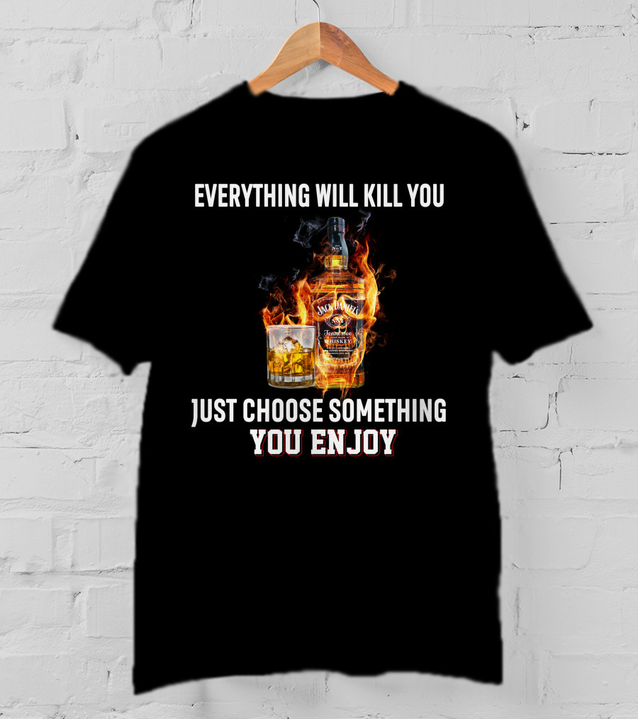 Everything Will Kill You Just Choose Something You Enjoy Jack Daniel's Tennessee Whiskey T-Shirt