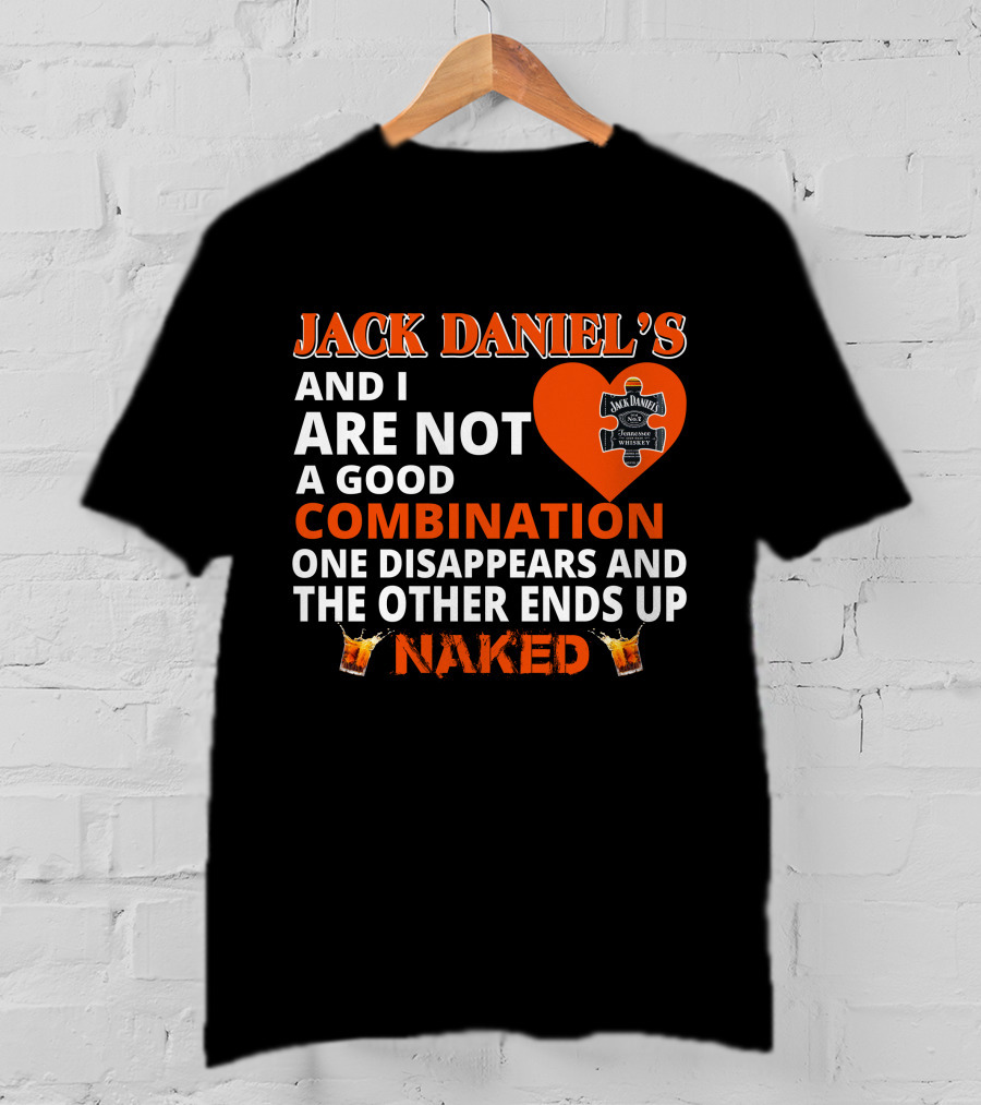 Jack Daniel's And I Are Not A Good Combination One Disappears And The Other Ends Up Naked T-Shirt