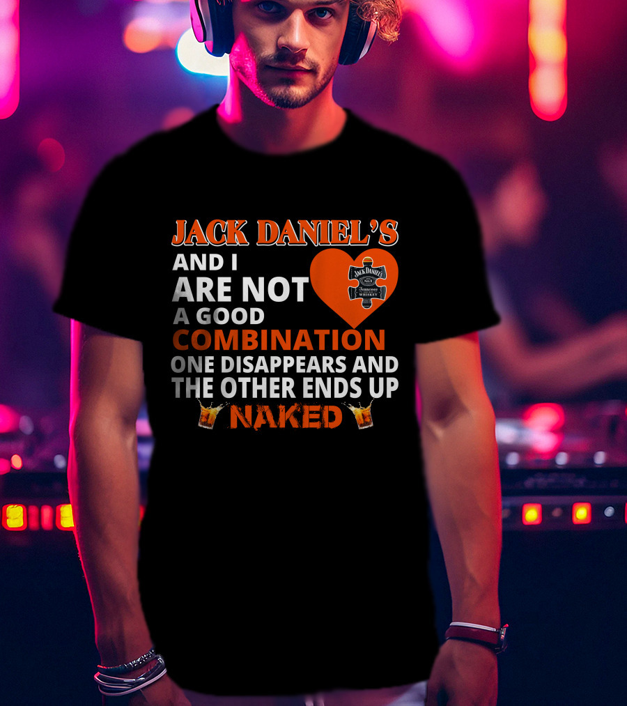 Jack Daniel's And I Are Not A Good Combination One Disappears And The Other Ends Up Naked T-Shirt