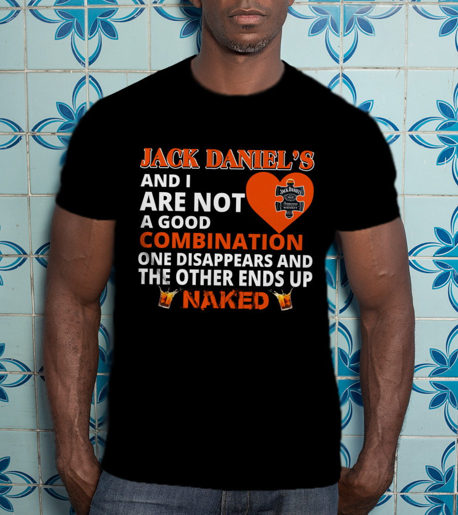 Jack Daniel's And I Are Not A Good Combination One Disappears And The Other Ends Up Naked T-Shirt