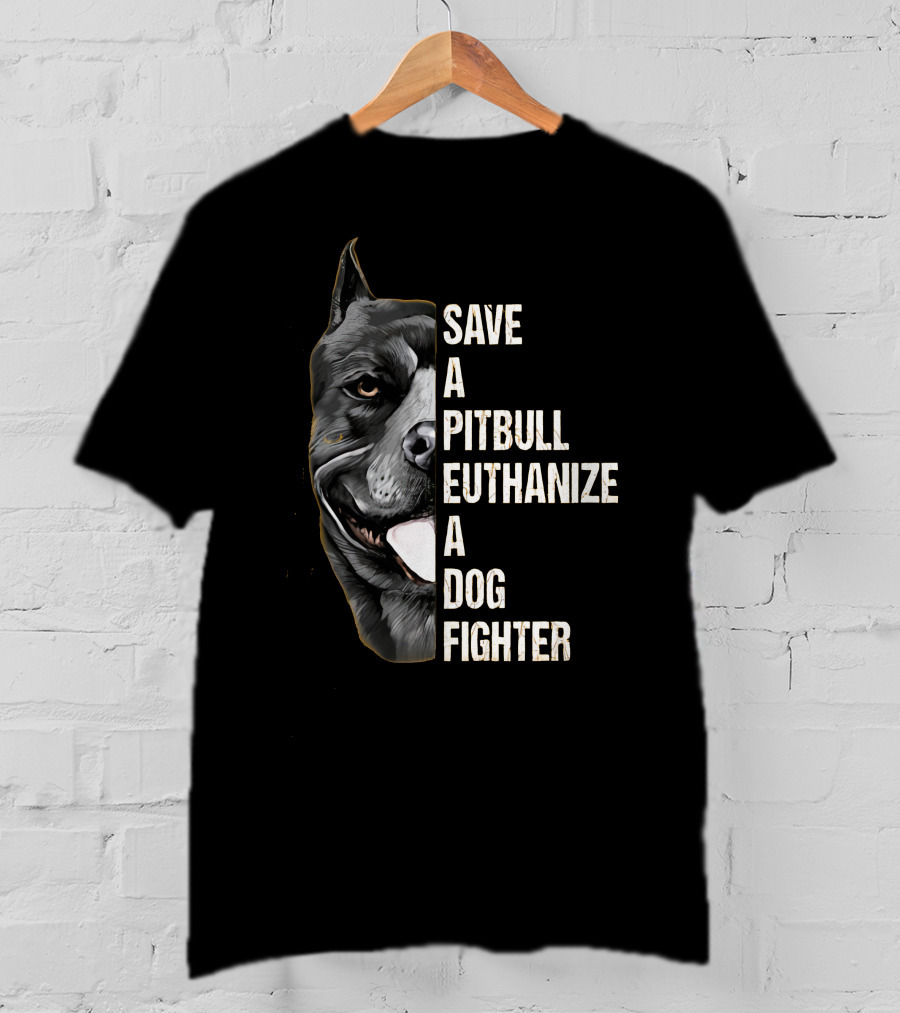 Save A Pitbull Euthanize A Dog Fighter T-Shirt