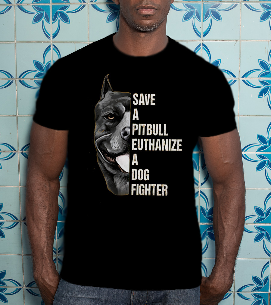 Save A Pitbull Euthanize A Dog Fighter T-Shirt