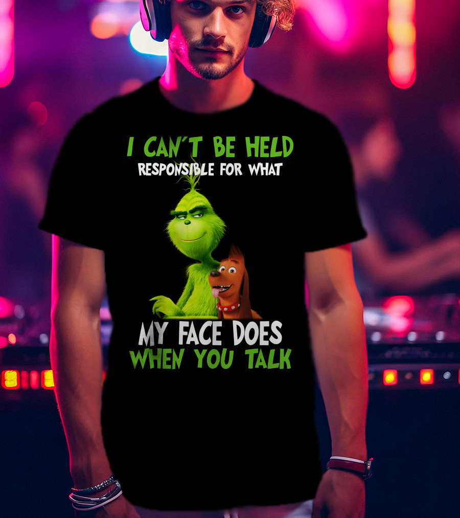 I Can't Be Held Responsible For What My Face Does When You Talk Grinch T-Shirt
