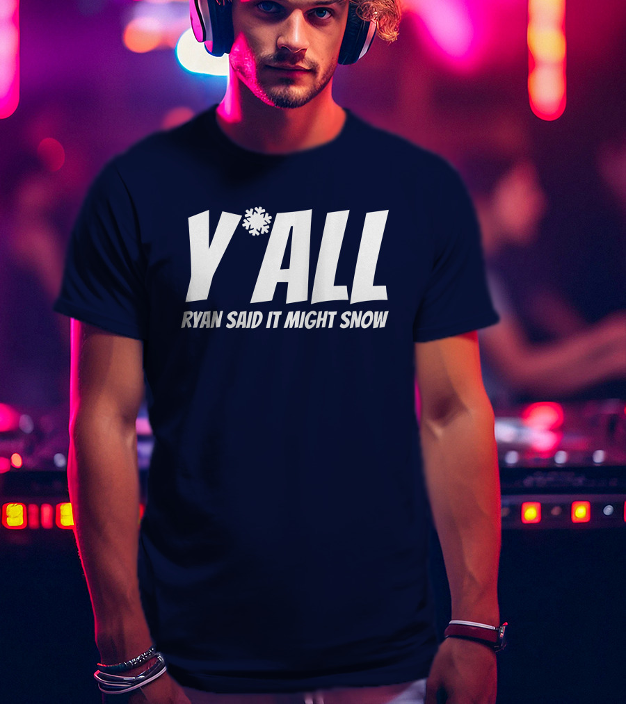 Y'All Ryan Said It Might Snow Ryan Hall Y'all T-Shirt