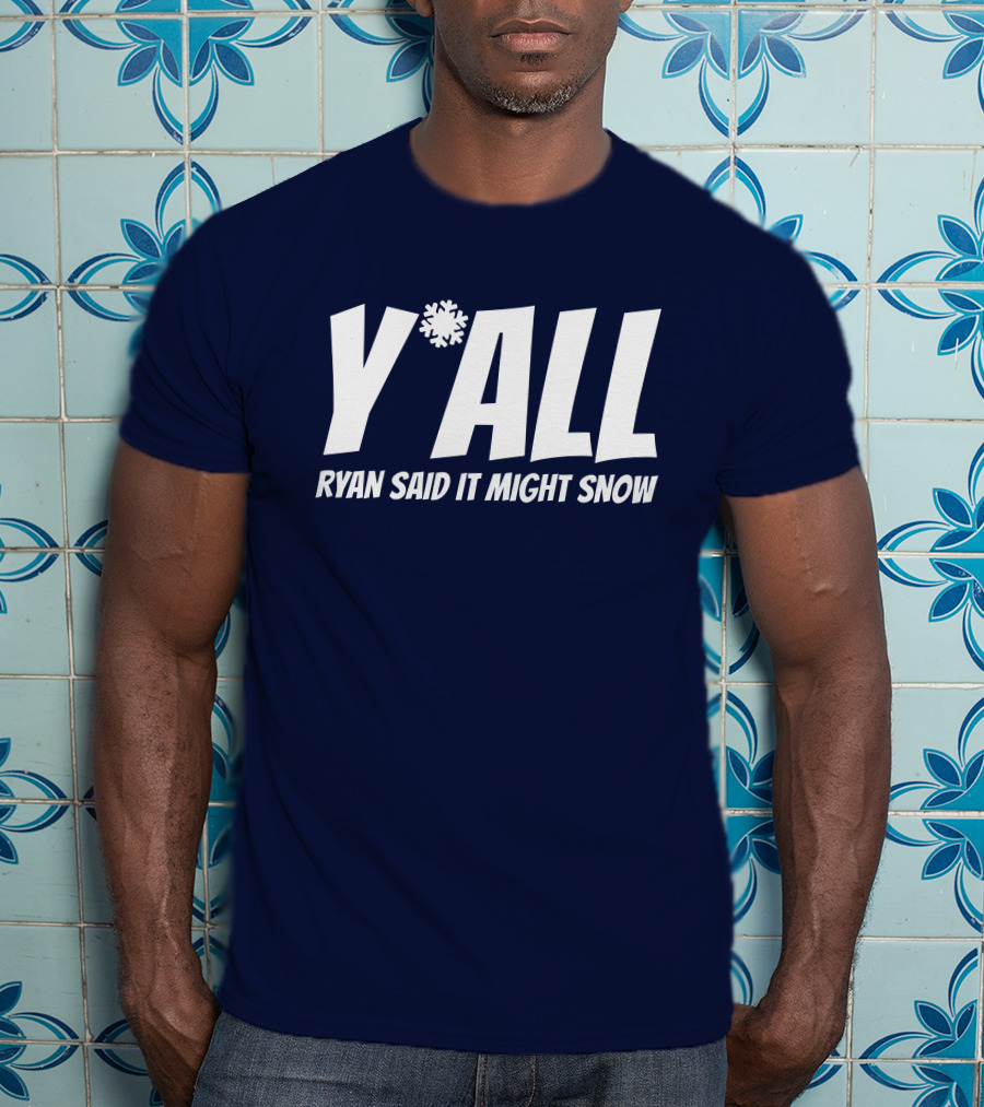 Y'All Ryan Said It Might Snow Ryan Hall Y'all T-Shirt