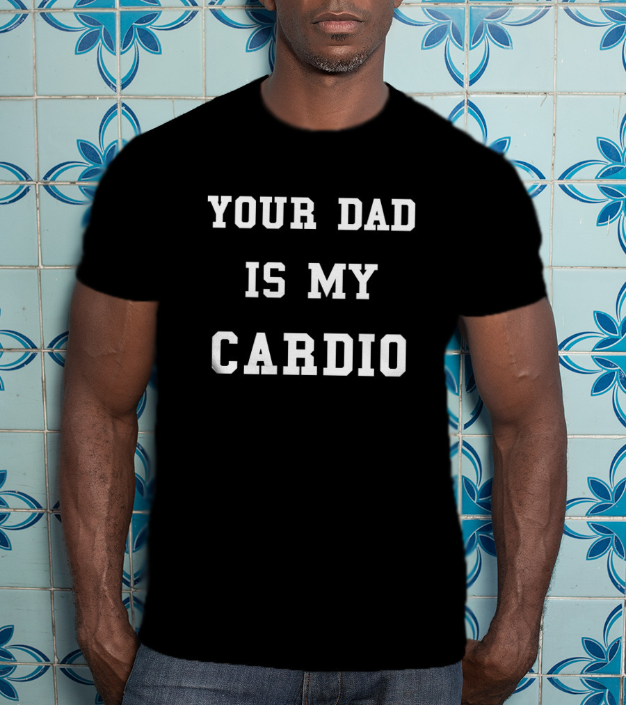Your Dad Is My Cardio T-Shirt