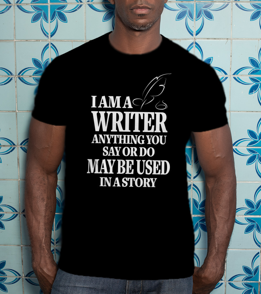 I Am A Writer Anything You Say Or Do May Be Used In A Story With Quill T-Shirt