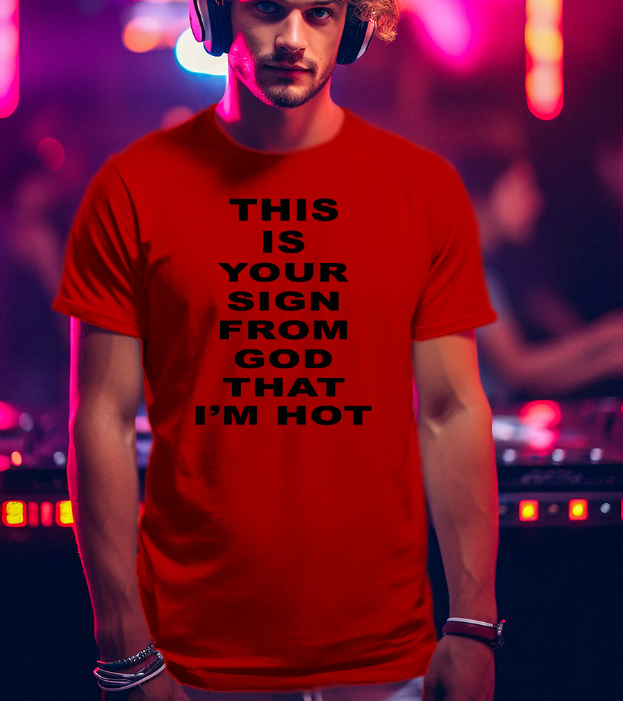 This Is Your Sign From God That I'm Hot T-Shirt