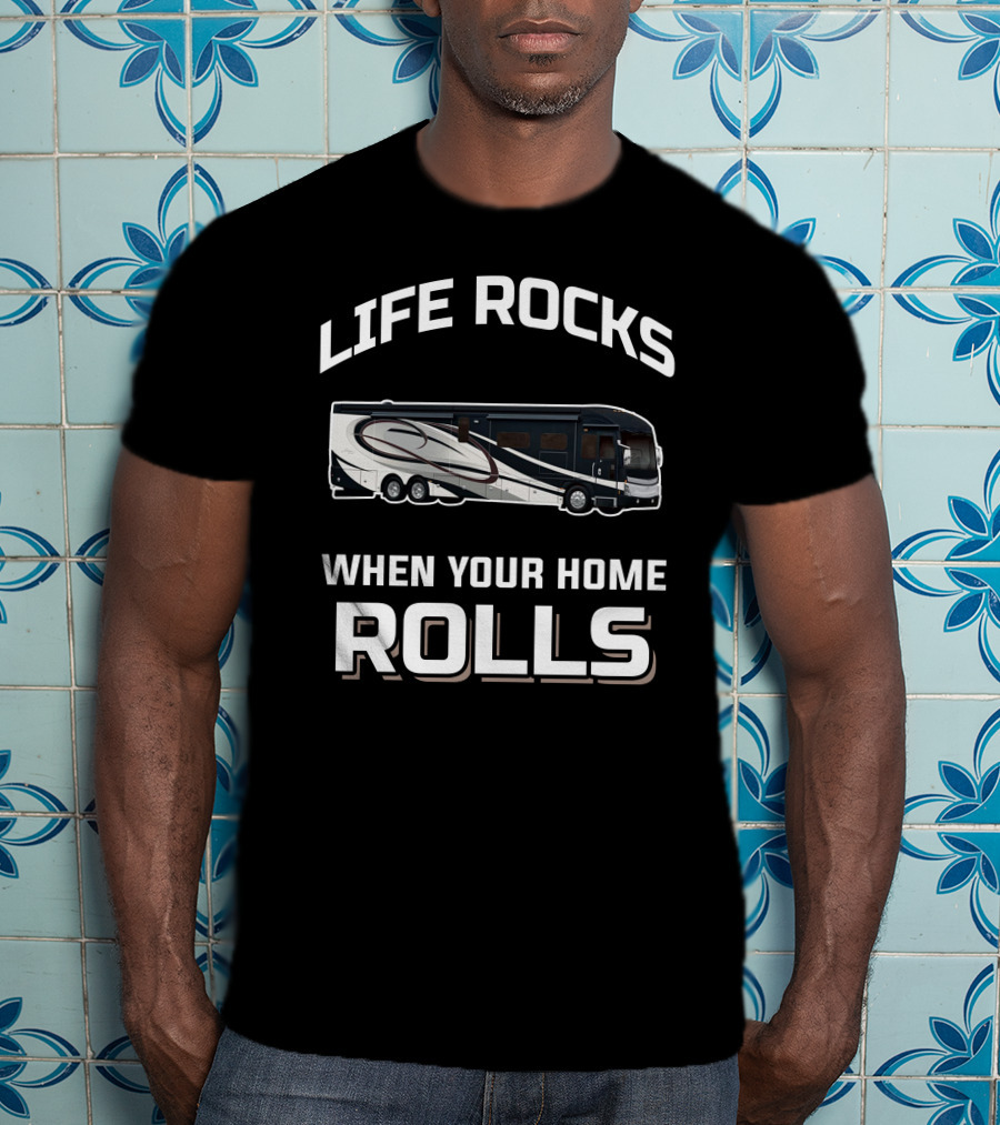 LIFE ROCKS WHEN YOUR HOME ROLLS American Coach RV T-Shirt