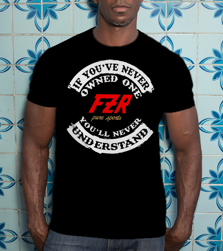 If You've Never Owned One Yamaha FZR Pure Sports You'll Never Understand T-Shirt