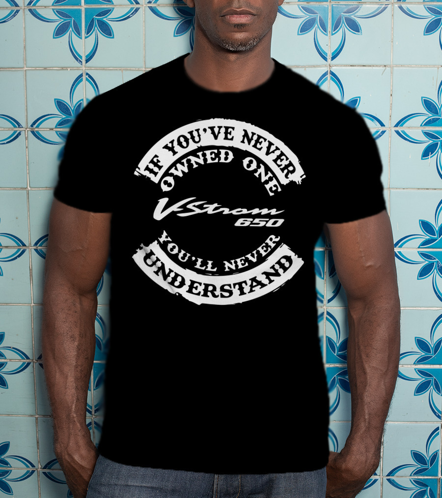 If You've Never Owned One V Strom 650 You'll Never Understand T-Shirt