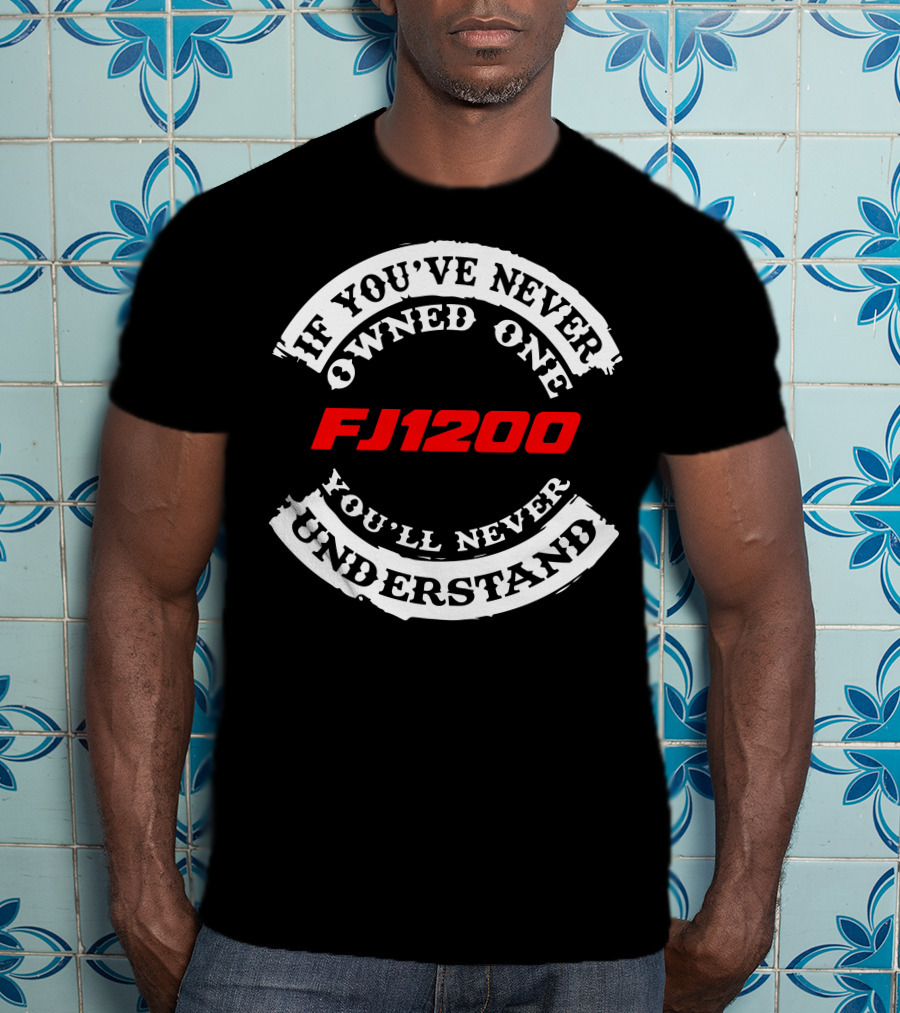 If You've Never Owned One FJ1200 You'll Never Understand T-Shirt
