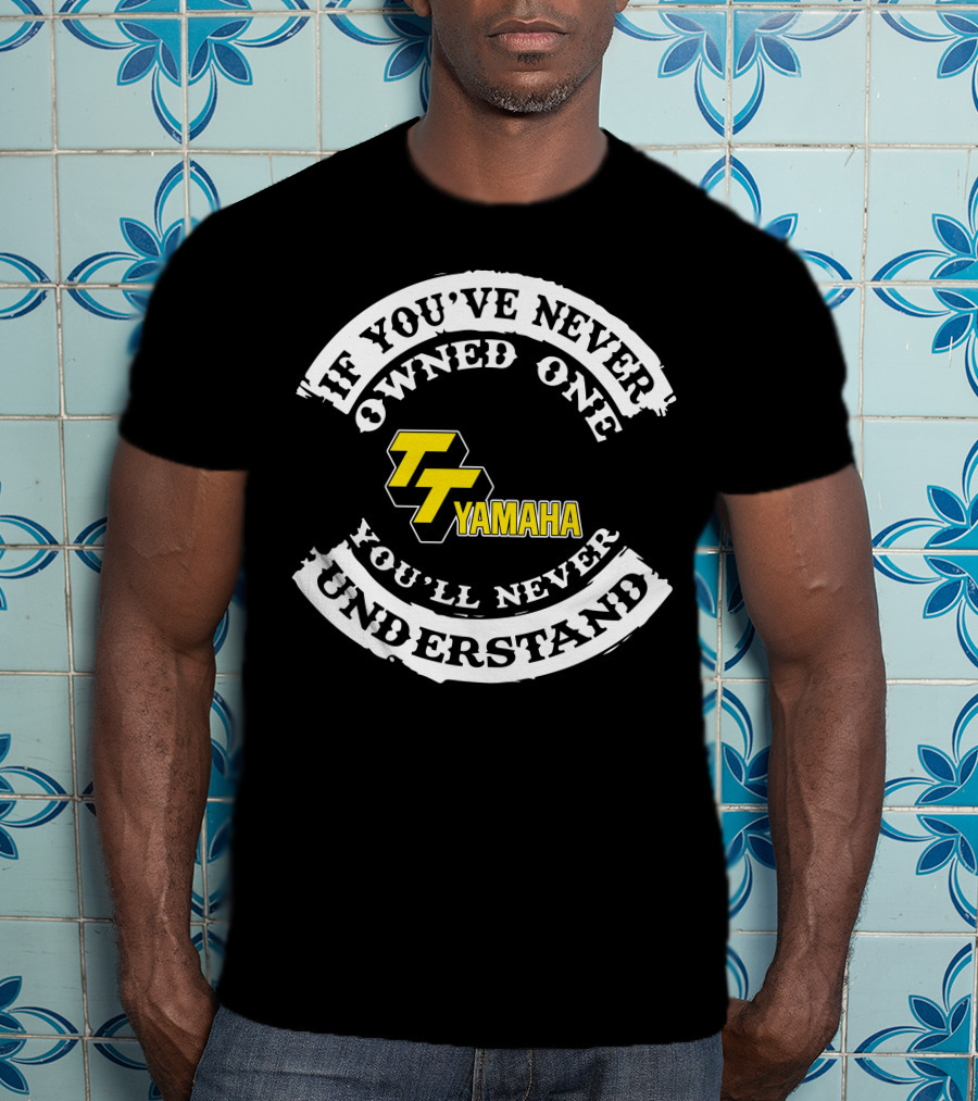 If You've Never Owned One You'll Never Understand Yamaha TT 500 T-Shirt