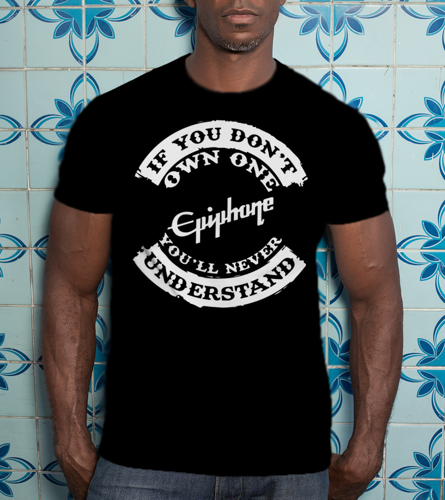 If You Don't Own One You'll Never Understand Epiphone Guitar T-Shirt