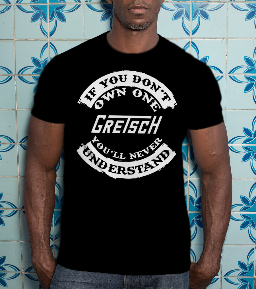 If You Don't Own One Gretsch You'll Never Understand T-Shirt