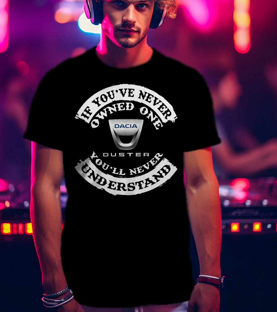 If You've Never Owned One Dacia Duster You'll Never Understand T-Shirt