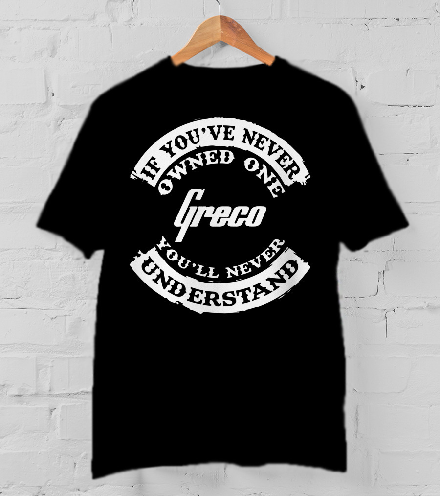 If You've Never Owned One Greco You'll Never Understand T-Shirt