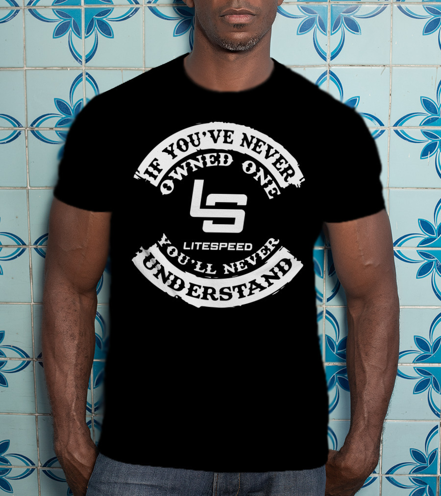 If You've Never Owned One Litespeed You'll Never Understand T-Shirt
