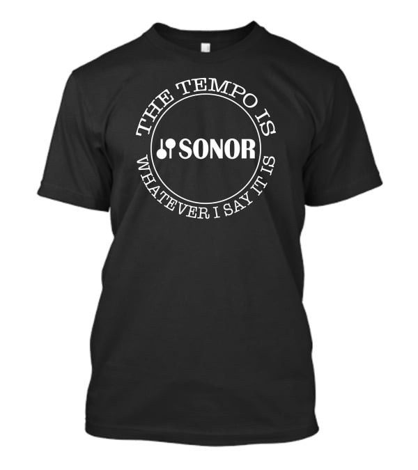 The Tempo Is Whatever I Say It Is Sonor Drums T-Shirt