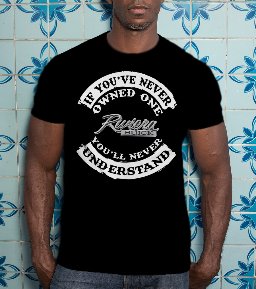 If You've Never Owned One You'll Never Understand Riviera Buick T-Shirt