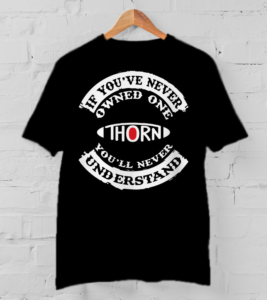 If You've Never Owned One Thorn You'll Never Understand T-Shirt
