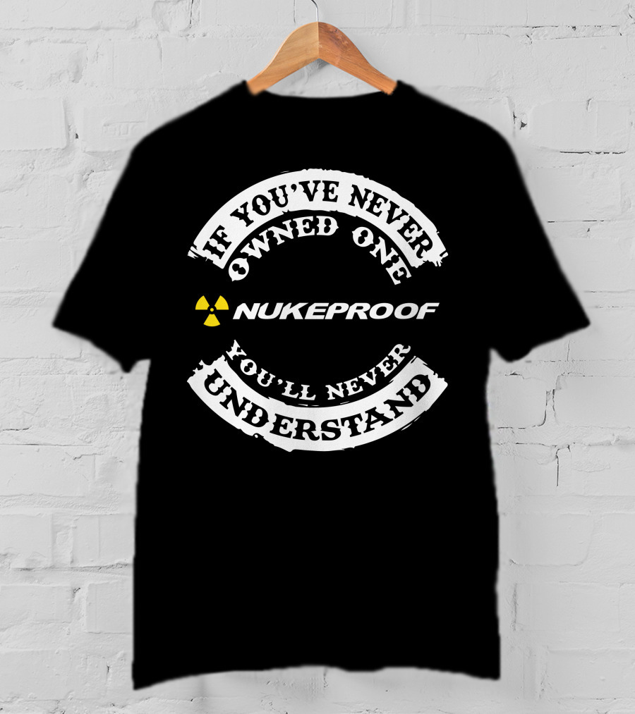 If You've Never Owned Nukeproof You’ll Never Understand T-Shirt