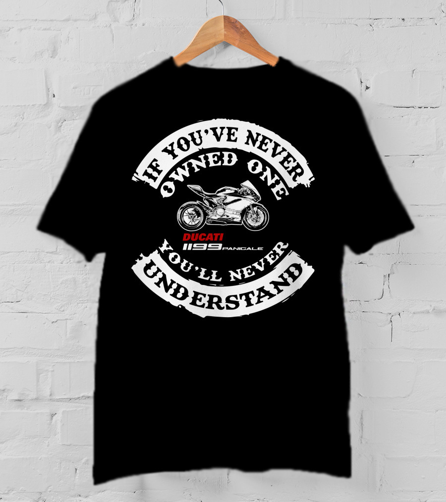 If You've Never Owned One You'll Never Understand Ducati 1199 Panigale T-Shirt