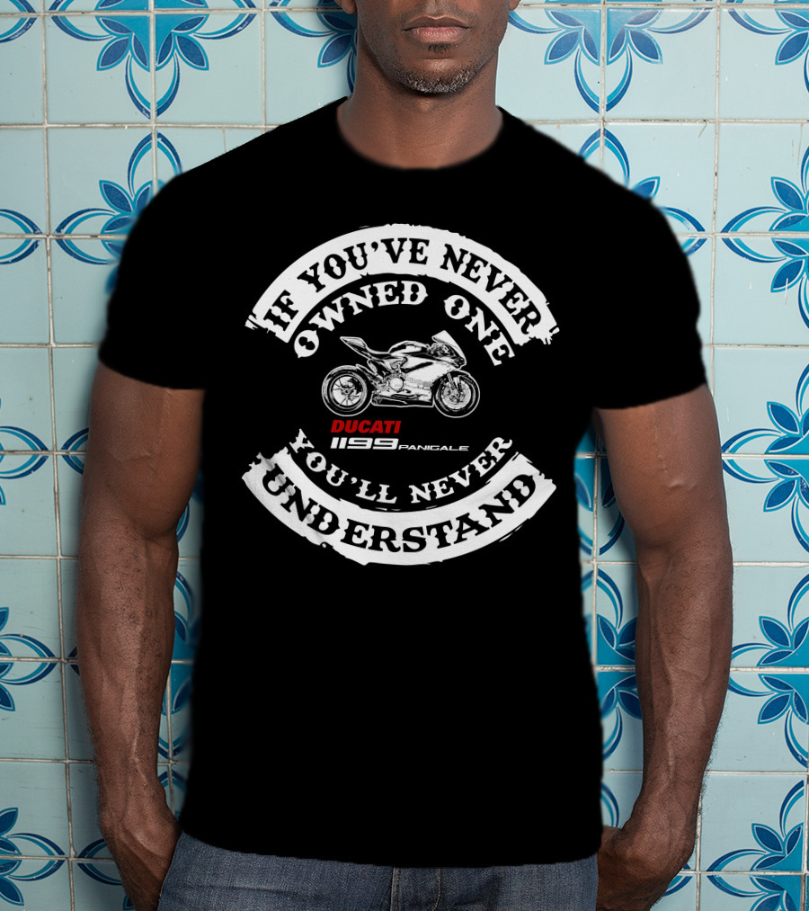 If You've Never Owned One You'll Never Understand Ducati 1199 Panigale T-Shirt