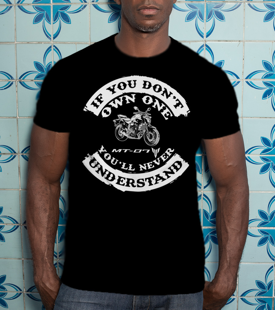 If You Don't Own One You'll Never Understand Yamaha MT 07 T-Shirt
