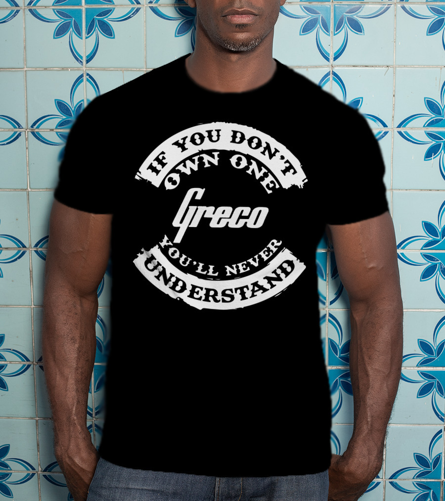 Greco If You Don't Own One You'll Never Understand T-Shirt