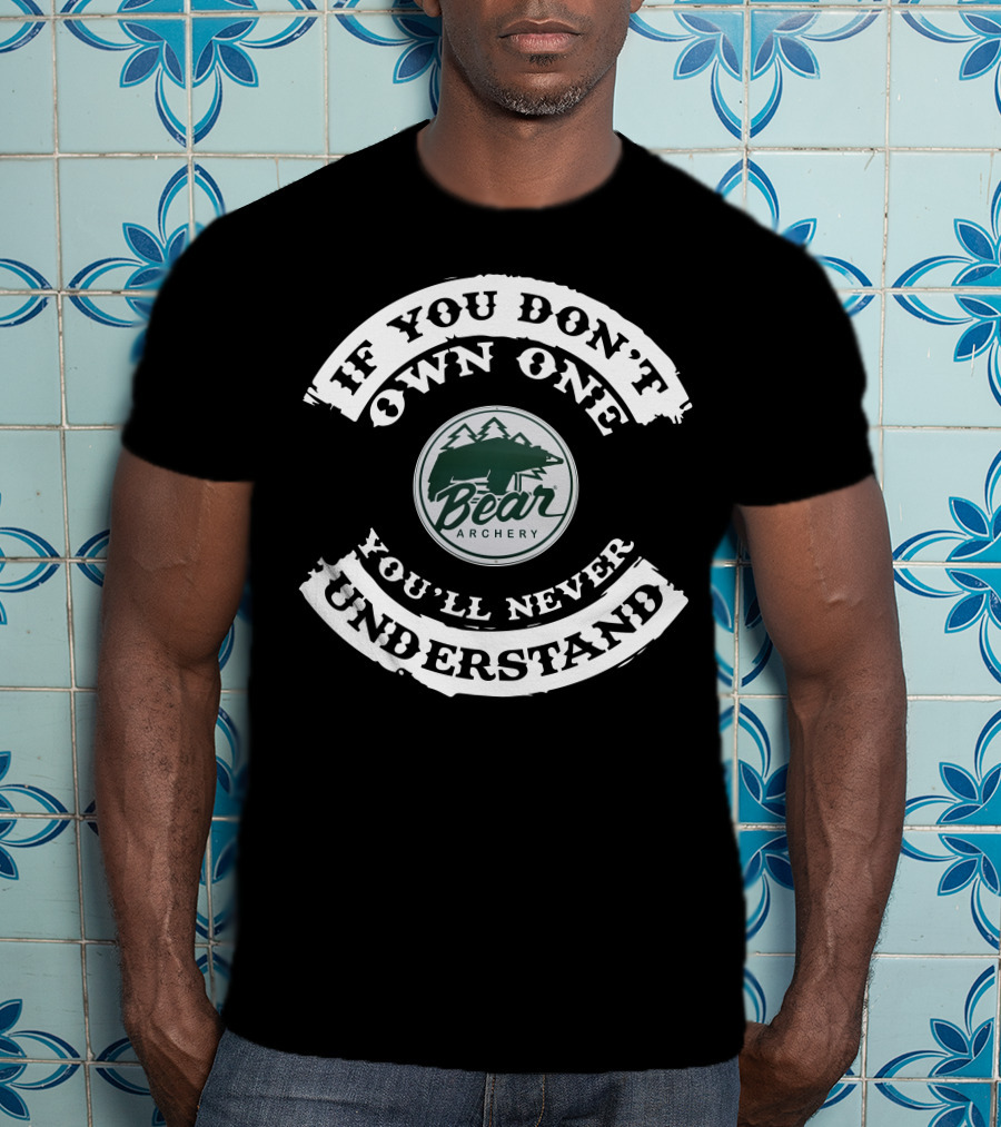 If You Don't Own One You'll Never Understand Bear Archery T-Shirt