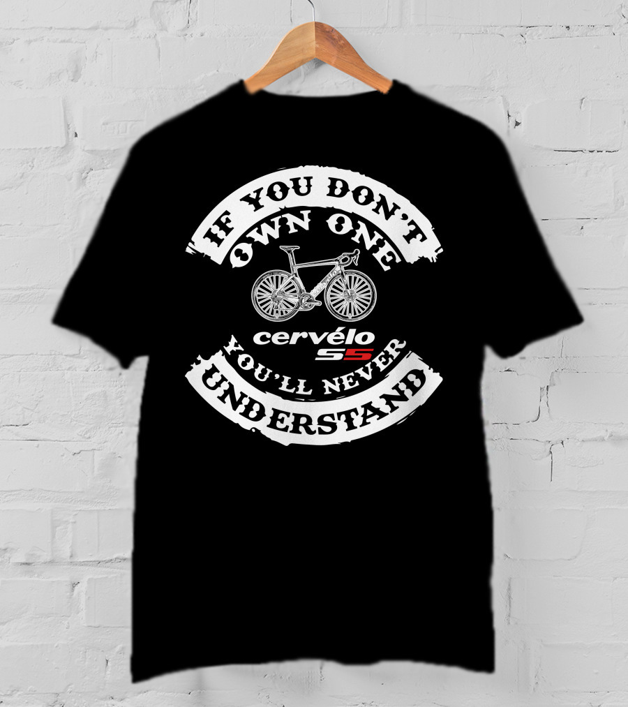 If You Don't Own One Cervelo S5 You'll Never Understand T-Shirt
