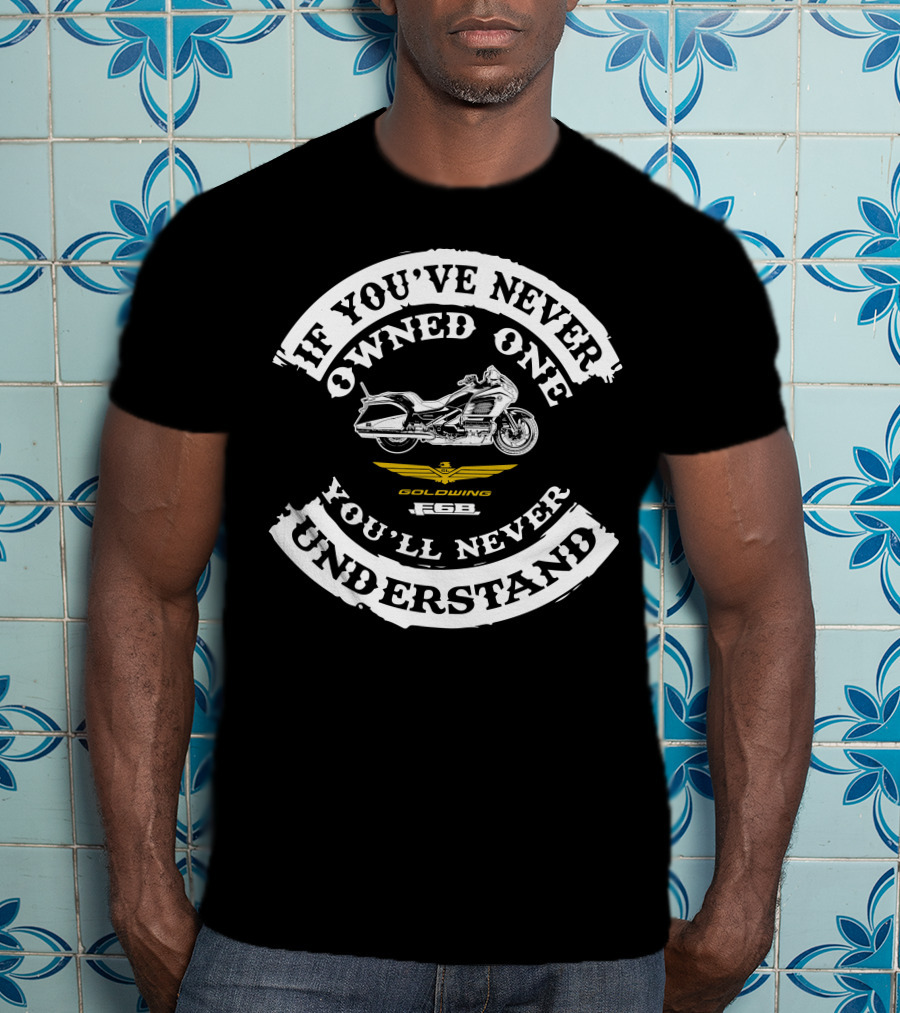 If You've Never Owned One You'll Never Understand Honda Goldwing F6B T-Shirt