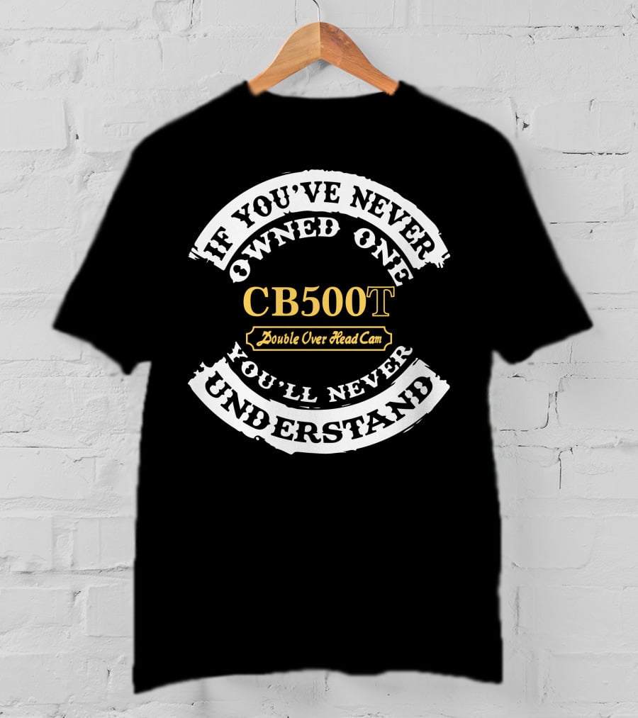 CB500T Double Overhead Cam If You've Never Owned One You'll Never Understand T-Shirt